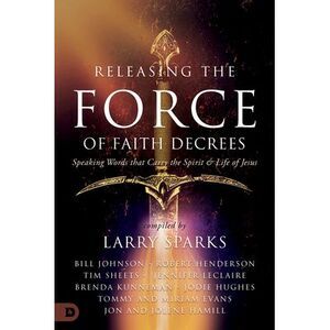 Releasing the Force of Faith Decrees: Speaking Words That Carry the Spirit and L